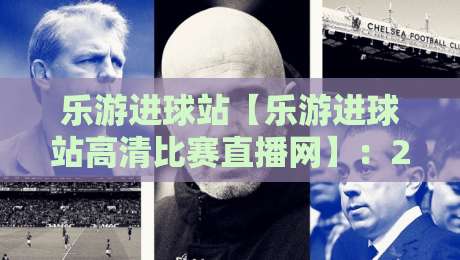 乐游进球站【乐游进球站高清比赛直播网】：2026年看球神器实测与避坑指南