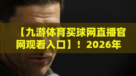 【九游体育买球网直播官网观看入口】！2026年最新观看入口与体验全解析