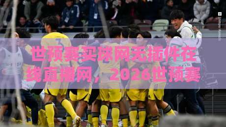 世预赛买球网无插件在线直播网，2026世预赛免费观赛指南