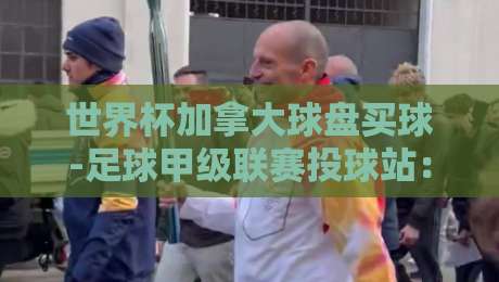世界杯加拿大球盘买球-足球甲级联赛投球站:【世界杯加拿大球盘买球-足球甲级联赛投球站】2026观赛与投注新趋势 世界杯加拿大球盘买球-足球甲级联赛投球站:【世界杯加拿大球盘买球-足球甲级联赛投球站】2026观赛与投注新趋势