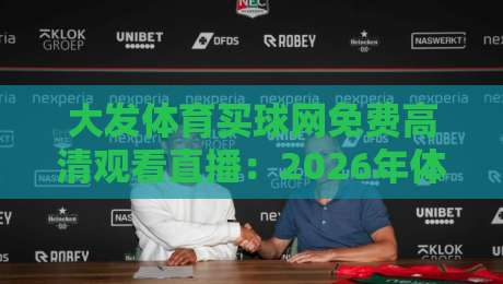 大发体育买球网免费高清观看直播：2026年体育迷的观赛新选择？