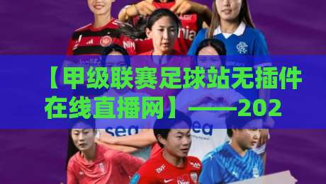 【甲级联赛足球站无插件在线直播网】——2026年球迷必备的观赛神器！