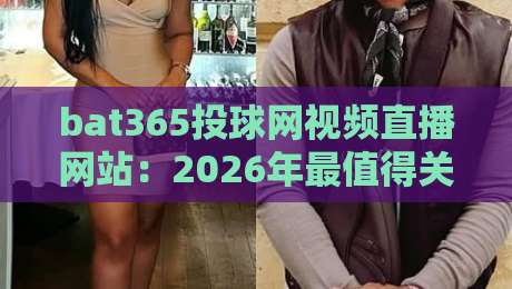 bat365投球网视频直播网站：2026年最值得关注的体育直播平台