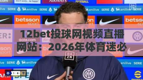 12bet投球网视频直播网站：2026年体育迷必看的五大亮点