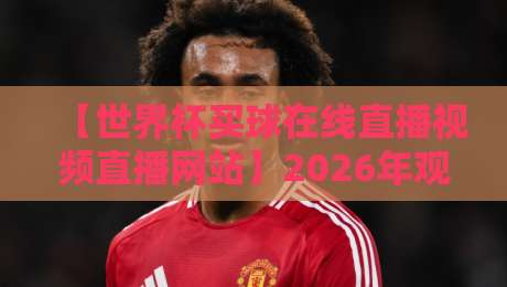【世界杯买球在线直播视频直播网站】2026年观赛指南:避开陷阱,选择靠谱平台 【世界杯买球在线直播视频直播网站】2026年观赛指南:避开陷阱,选择靠谱平台