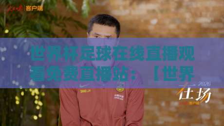世界杯足球在线直播观看免费直播站：【世界杯在线直播】2026年球迷必收藏的免费观看秘籍