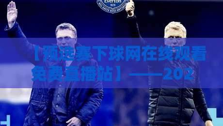 【预选赛下球网在线观看免费直播站】——2026赛季观赛指南与实用技巧