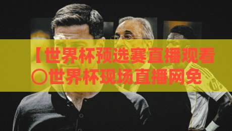 【世界杯预选赛直播观看⊙世界杯现场直播网免费高清观看直播】: 2026终极观赛指南，球迷必看！