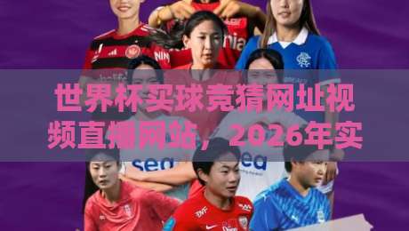世界杯买球竞猜网址视频直播网站，2026年实战指南（附避坑要点）