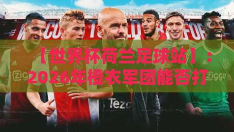 【世界杯荷兰足球站】:2026年橙衣军团能否打破无冕之王宿命? 【世界杯荷兰足球站】:2026年橙衣军团能否打破无冕之王宿命?