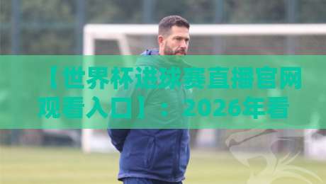 【世界杯进球赛直播官网观看入口】:2026年看球赛,别再走错门了! 【世界杯进球赛直播官网观看入口】:2026年看球赛,别再走错门了!