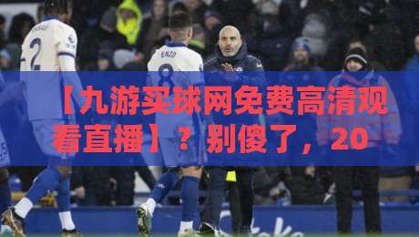 【九游买球网免费高清观看直播】?别傻了,2026年这些陷阱你必须知道 【九游买球网免费高清观看直播】?别傻了,2026年这些陷阱你必须知道
