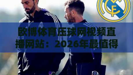 欧博体育压球网视频直播网站:2026年最值得关注的体育直播平台(欧博体育压球网视频直播网站)全面解析 欧博体育压球网视频直播网站:2026年最值得关注的体育直播平台(欧博体育压球网视频直播网站)全面解析