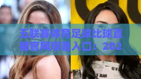 五联赛体育足球比球直播官网观看入口:2026年五大联赛高清观赛指南(五联赛体育) 五联赛体育足球比球直播官网观看入口:2026年五大联赛高清观赛指南(五联赛体育)