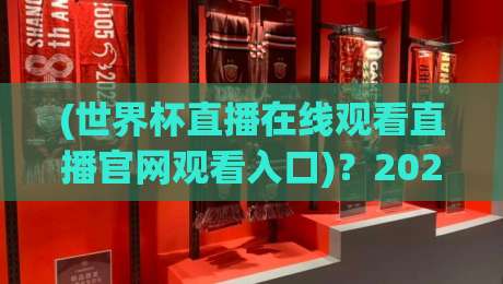 (世界杯直播在线观看直播官网观看入口)?2026年看球不迷路【世界杯直播入口全攻略】 (世界杯直播在线观看直播官网观看入口)?2026年看球不迷路【世界杯直播入口全攻略】
