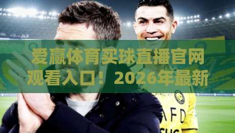 爱赢体育买球直播官网观看入口!2026年最新安全通道与避坑指南 爱赢体育买球直播官网观看入口!2026年最新安全通道与避坑指南