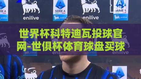 世界杯科特迪瓦投球官网-世俱杯体育球盘买球网,2026年看球新姿势!