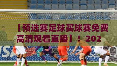 【预选赛足球买球赛免费高清观看直播】!2026年球迷必备观赛指南 【预选赛足球买球赛免费高清观看直播】!2026年球迷必备观赛指南