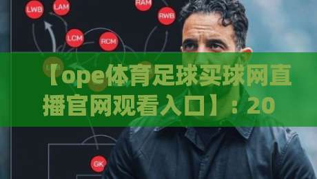 【ope体育足球买球网直播官网观看入口】: 2026年最新观看指南与实用技巧 【ope体育足球买球网直播官网观看入口】: 2026年最新观看指南与实用技巧