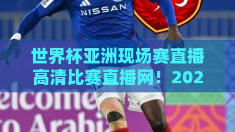 世界杯亚洲现场赛直播高清比赛直播网！2026年亚洲预选赛观赛指南（世界杯亚洲现场赛直播）尽在此处