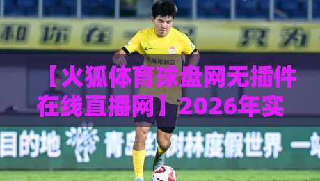 【火狐体育球盘网无插件在线直播网】2026年实测：这五个隐藏优势让老球迷都直呼内行