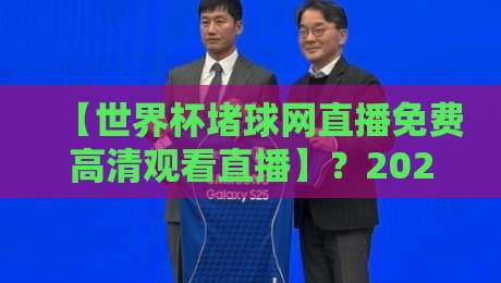 【世界杯堵球网直播免费高清观看直播】？2026观赛终极指南来啦！