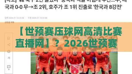 【世预赛压球网高清比赛直播网】？2026世预赛观赛天花板，老球迷都懂的！