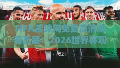 FIFA买球网免费高清观看直播！2026世界杯观赛新选择(FIFA买球网)