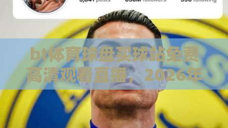 bt体育球盘买球站免费高清观看直播，2026年最全实测体验分享