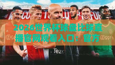 2026世界杯球盘比球直播官网观看入口:官方渠道与观赛指南全解析 2026世界杯球盘比球直播官网观看入口:官方渠道与观赛指南全解析
