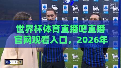 世界杯体育直播吧直播官网观看入口,2026年球迷必藏的观赛通道! 世界杯体育直播吧直播官网观看入口,2026年球迷必藏的观赛通道!