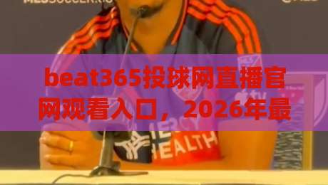 beat365投球网直播官网观看入口,2026年最新版实测分享(内含避坑指南) beat365投球网直播官网观看入口,2026年最新版实测分享(内含避坑指南)