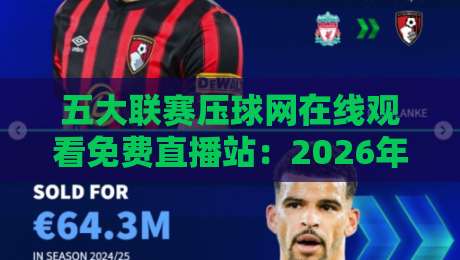 五大联赛压球网在线观看免费直播站:2026年球迷必备观赛指南 五大联赛压球网在线观看免费直播站:2026年球迷必备观赛指南