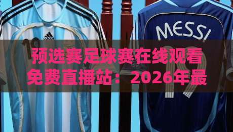 预选赛足球赛在线观看免费直播站:2026年最全的(预选赛足球赛在线观看免费直播站)实测推荐 预选赛足球赛在线观看免费直播站:2026年最全的(预选赛足球赛在线观看免费直播站)实测推荐