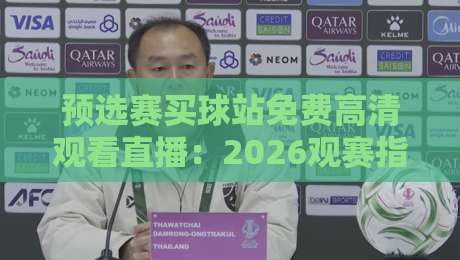 预选赛买球站免费高清观看直播:2026观赛指南与避坑心得 预选赛买球站免费高清观看直播:2026观赛指南与避坑心得