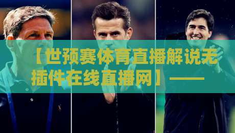 【世预赛体育直播解说无插件在线直播网】——2026年观赛体验与平台深度评测 【世预赛体育直播解说无插件在线直播网】——2026年观赛体验与平台深度评测