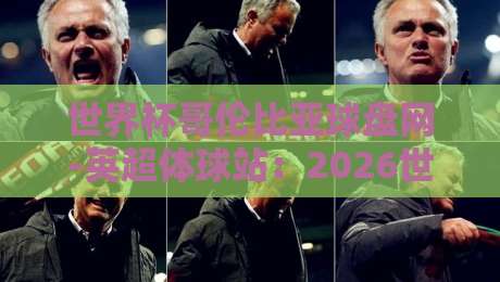 世界杯哥伦比亚球盘网-英超体球站:2026世界杯前,英超数据如何左右哥伦比亚队命运? 世界杯哥伦比亚球盘网-英超体球站:2026世界杯前,英超数据如何左右哥伦比亚队命运?