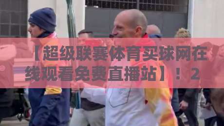 【超级联赛体育买球网在线观看免费直播站】!2026年最全观赛指南与避坑手册 【超级联赛体育买球网在线观看免费直播站】!2026年最全观赛指南与避坑手册