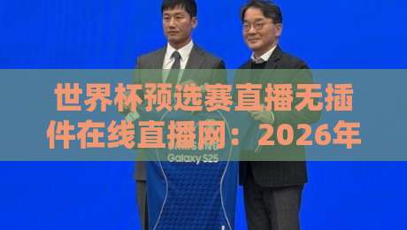世界杯预选赛直播无插件在线直播网：2026年球迷必备的五大免费看球神器