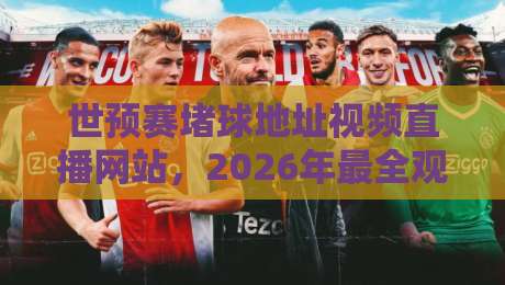世预赛堵球地址视频直播网站，2026年最全观赛指南（世预赛堵球地址视频直播网站）