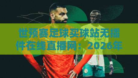 世预赛足球买球站无插件在线直播网:2026年球迷必看的四大观赛新趋势 世预赛足球买球站无插件在线直播网:2026年球迷必看的四大观赛新趋势