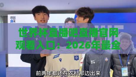世界杯直播吧直播官网观看入口：2026年最全观赛指南（球迷必看）