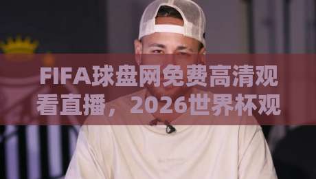 FIFA球盘网免费高清观看直播,2026世界杯观赛新选择! FIFA球盘网免费高清观看直播,2026世界杯观赛新选择!