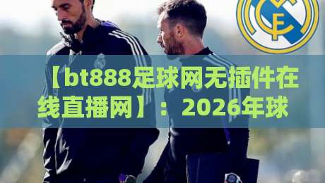 【bt888足球网无插件在线直播网】:2026年球迷必备的高清看球神器 【bt888足球网无插件在线直播网】:2026年球迷必备的高清看球神器
