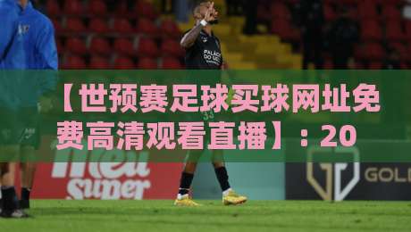 【世预赛足球买球网址免费高清观看直播】: 2026年球迷必备的观赛与投注指南 【世预赛足球买球网址免费高清观看直播】: 2026年球迷必备的观赛与投注指南