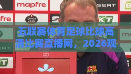 五联赛体育足球比球高清比赛直播网,2026观赛新体验,你还不知道? 五联赛体育足球比球高清比赛直播网,2026观赛新体验,你还不知道?