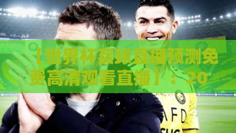 【世界杯买球直播预测免费高清观看直播】:2026年观赛新姿势,手把手教你找到靠谱渠道 【世界杯买球直播预测免费高清观看直播】:2026年观赛新姿势,手把手教你找到靠谱渠道