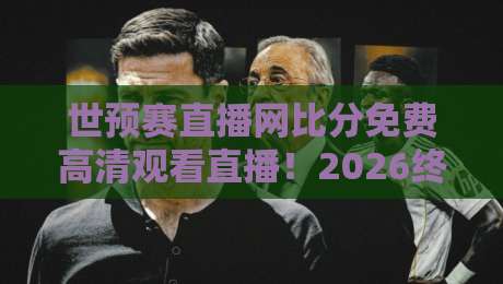 世预赛直播网比分免费高清观看直播!2026终极观赛指南 世预赛直播网比分免费高清观看直播!2026终极观赛指南