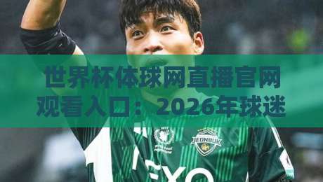 世界杯体球网直播官网观看入口:2026年球迷必备的五大观赛技巧 世界杯体球网直播官网观看入口:2026年球迷必备的五大观赛技巧