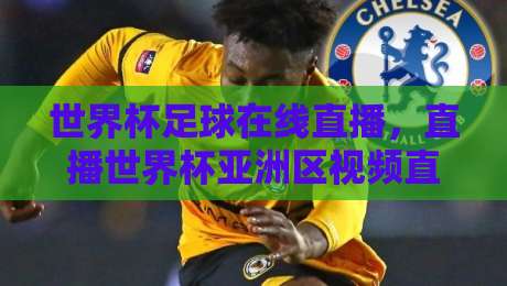 世界杯足球在线直播,直播世界杯亚洲区视频直播网站——2026亚洲区预选赛观赛攻略 世界杯足球在线直播,直播世界杯亚洲区视频直播网站——2026亚洲区预选赛观赛攻略